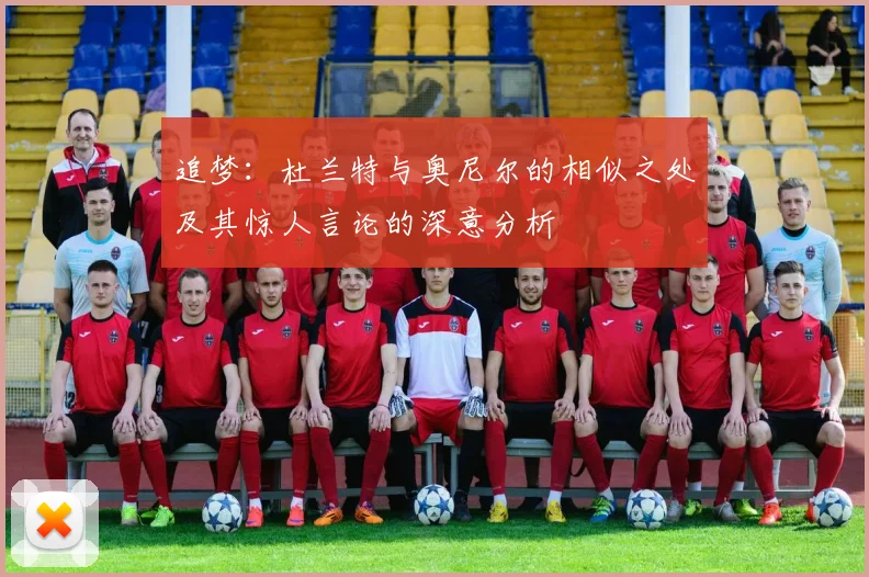 追梦：杜兰特与奥尼尔的相似之处及其惊人言论的深意分析