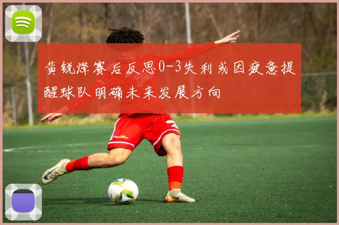 黄锐烽赛后反思0-3失利或因疲惫提醒球队明确未来发展方向