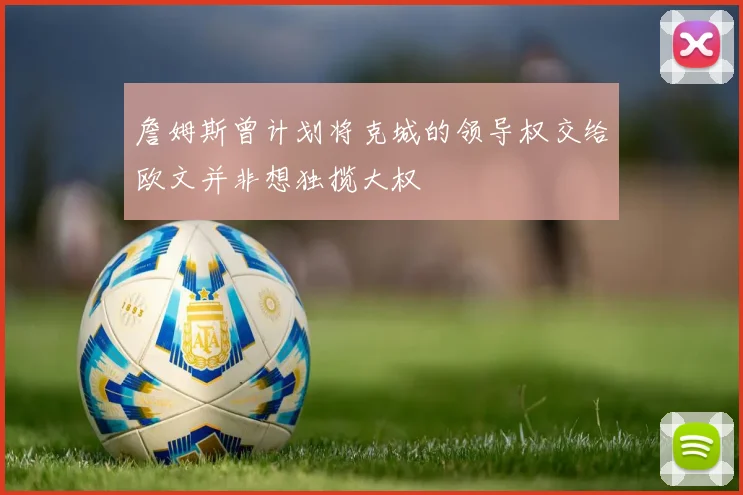 詹姆斯曾计划将克城的领导权交给欧文并非想独揽大权