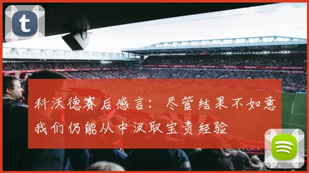 科沃德赛后感言：尽管结果不如意我们仍能从中汲取宝贵经验