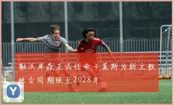 勒沃库森正式任命卡莱斯为新主教练合同期限至2028年