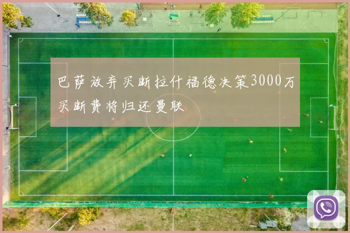 巴萨放弃买断拉什福德决策3000万买断费将归还曼联