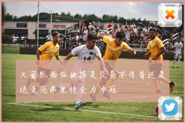 火箭队面临抉择是交易字母哥还是送走范弗里特全力冲冠