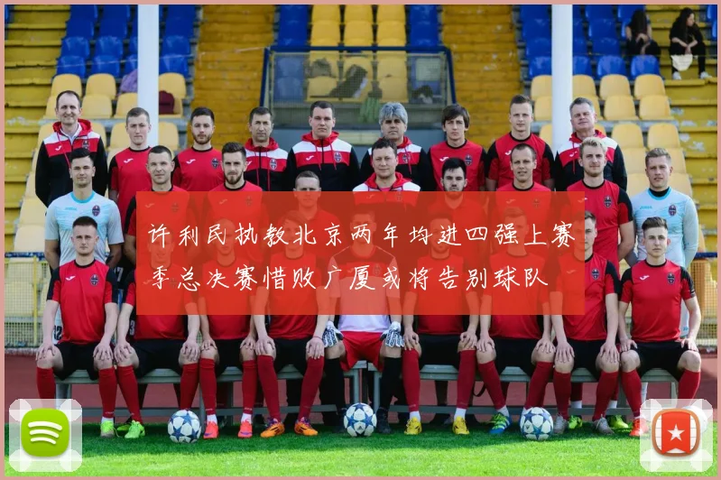 许利民执教北京两年均进四强上赛季总决赛惜败广厦或将告别球队
