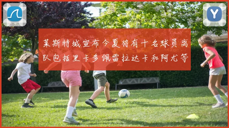 莱斯特城宣布今夏将有十名球员离队包括里卡多佩雷拉达卡和阿尤等人