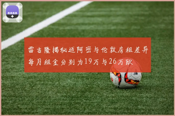 雷吉隆揭秘迈阿密与伦敦房租差异每月租金分别为19万与26万欧