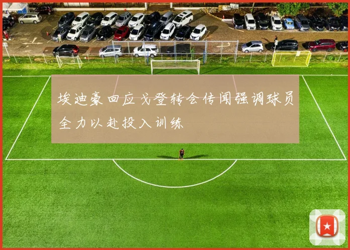 埃迪豪回应戈登转会传闻强调球员全力以赴投入训练