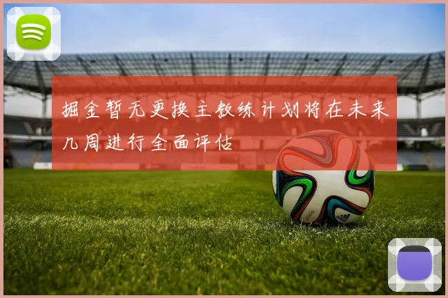 掘金暂无更换主教练计划将在未来几周进行全面评估